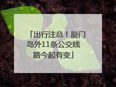 出行注意！厦门岛外11条公交线路今起有变