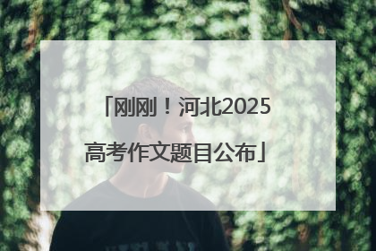 刚刚！河北2025高考作文题目公布