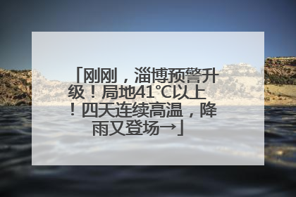 刚刚，淄博预警升级！局地41℃以上！四天连续高温，降雨又登场→