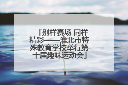 别样赛场 同样精彩——淮北市特殊教育学校举行第十届趣味运动会