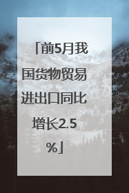 前5月我国货物贸易进出口同比增长2.5%
