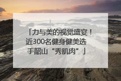 力与美的视觉盛宴！近300名健身健美选手韶山“秀肌肉”