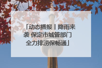 动态播报丨降雨来袭 保定市城管部门全力排涝保畅通
