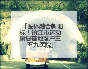 医体融合新地标！镇江市运动康复基地落户三五九医院