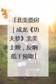北美票房｜成龙《功夫梦》北美上映，反响低于预期
