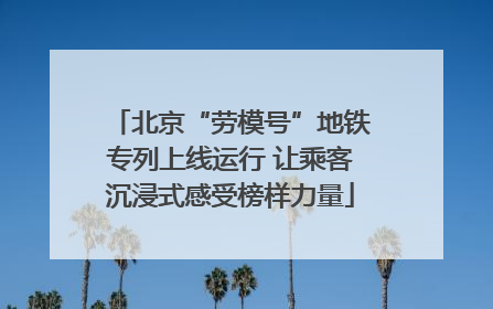 北京“劳模号”地铁专列上线运行 让乘客沉浸式感受榜样力量