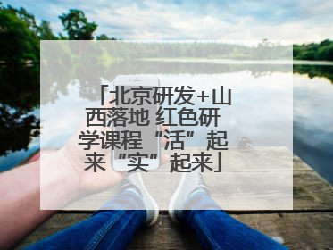 北京研发+山西落地 红色研学课程“活”起来“实”起来