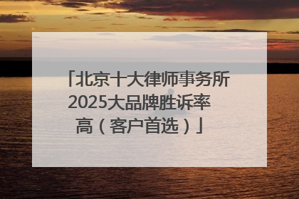 北京十大律师事务所2025大品牌胜诉率高（客户首选）