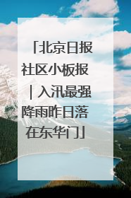 北京日报社区小板报｜入汛最强降雨昨日落在东华门