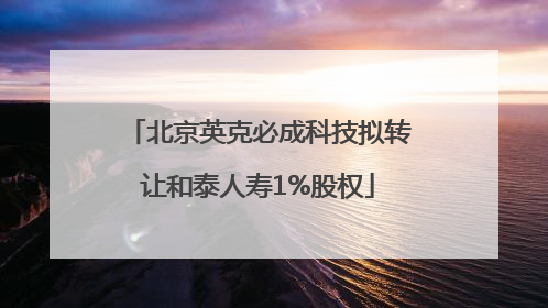 北京英克必成科技拟转让和泰人寿1%股权