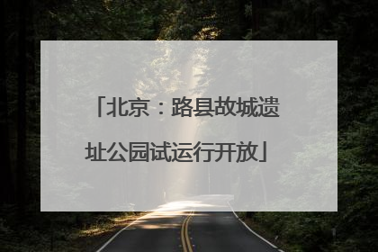 北京：路县故城遗址公园试运行开放
