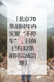北京70条胡同年内实现“不停车”，目前已有32条胡同完成治理