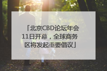 北京CBD论坛年会11日开幕，全球商务区将发起重要倡议