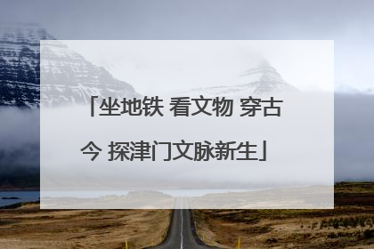 坐地铁 看文物 穿古今 探津门文脉新生