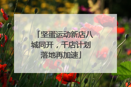 坚蛋运动新店八城同开，千店计划落地再加速