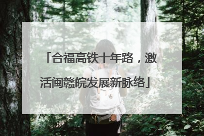 合福高铁十年路，激活闽赣皖发展新脉络
