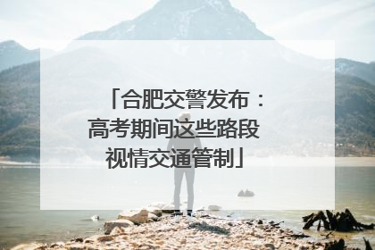 合肥交警发布：高考期间这些路段视情交通管制