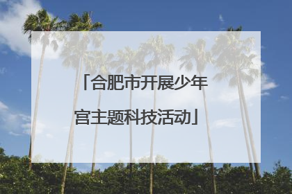 合肥市开展少年宫主题科技活动