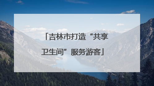 吉林市打造“共享卫生间”服务游客