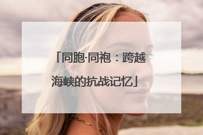 同胞·同袍：跨越海峡的抗战记忆