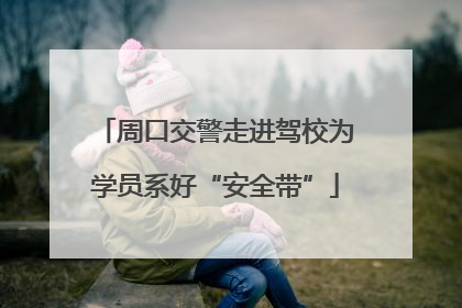 周口交警走进驾校为学员系好“安全带”