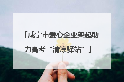 咸宁市爱心企业架起助力高考“清凉驿站”