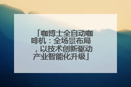 咖博士全自动咖啡机：全场景布局，以技术创新驱动产业智能化升级