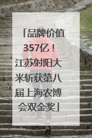 品牌价值357亿！江苏射阳大米斩获第八届上海农博会双金奖