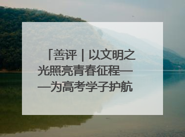 善评｜以文明之光照亮青春征程——为高考学子护航新时代成长之路