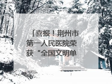 喜报！荆州市第一人民医院荣获“全国文明单位”称号