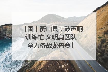 图｜衡山县：鼓声响 训练忙 文明奥区队全力备战龙舟赛