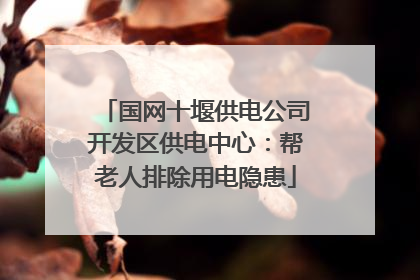 国网十堰供电公司开发区供电中心：帮老人排除用电隐患