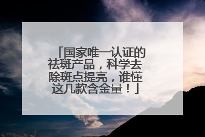 国家唯一认证的祛斑产品，科学去除斑点提亮，谁懂这几款含金量！