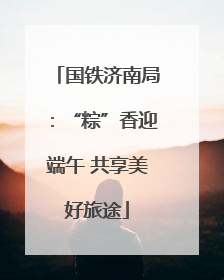 国铁济南局：“粽”香迎端午 共享美好旅途