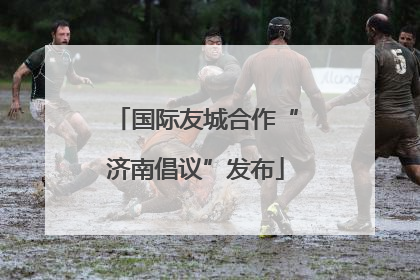 国际友城合作“济南倡议”发布