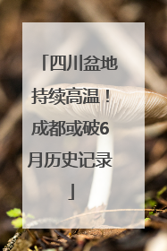 四川盆地持续高温！成都或破6月历史记录