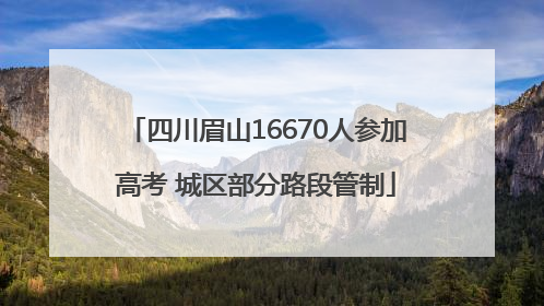 四川眉山16670人参加高考 城区部分路段管制