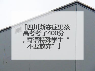 四川渐冻症男孩高考考了400分，寄语特殊学生“不要放弃”