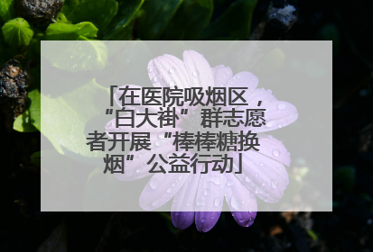 在医院吸烟区，“白大褂”群志愿者开展“棒棒糖换烟”公益行动