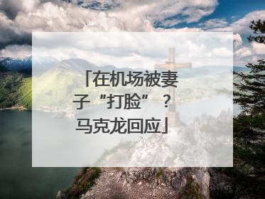 在机场被妻子“打脸”？马克龙回应