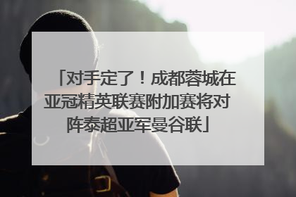 对手定了！成都蓉城在亚冠精英联赛附加赛将对阵泰超亚军曼谷联
