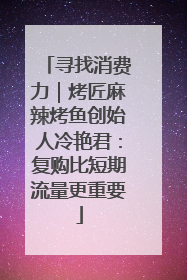 寻找消费力｜烤匠麻辣烤鱼创始人冷艳君：复购比短期流量更重要