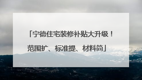 宁德住宅装修补贴大升级！范围扩、标准提、材料简