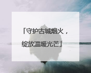 守护古城烟火，绽放温暖光芒
