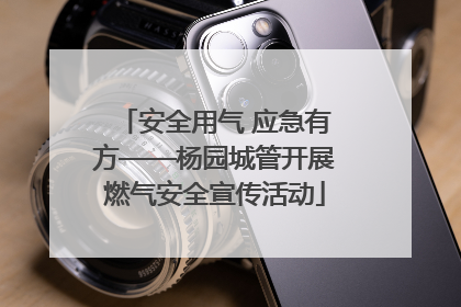 安全用气 应急有方——杨园城管开展燃气安全宣传活动