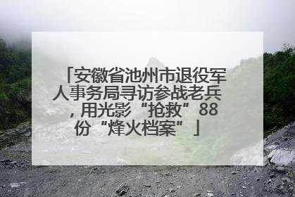 安徽省池州市退役军人事务局寻访参战老兵，用光影“抢救”88份“烽火档案”