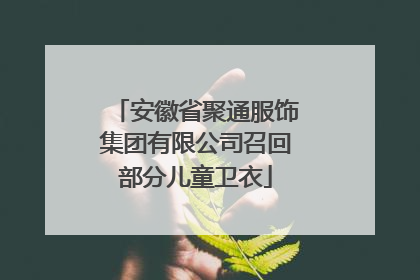 安徽省聚通服饰集团有限公司召回部分儿童卫衣