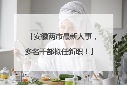 安徽两市最新人事，多名干部拟任新职！