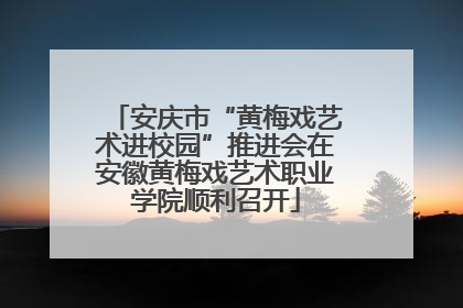 安庆市“黄梅戏艺术进校园”推进会在安徽黄梅戏艺术职业学院顺利召开