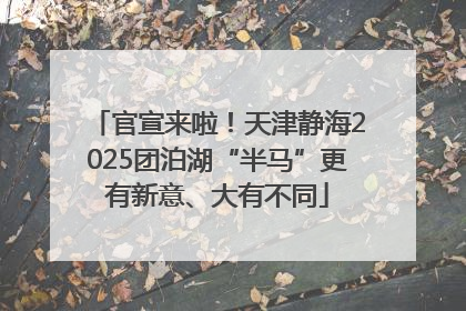 官宣来啦！天津静海2025团泊湖“半马”更有新意、大有不同